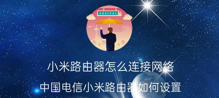 小米路由器怎么连接网络 中国电信小米路由器如何设置？